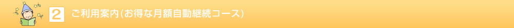 ご利用案内（お得な月額自動継続コース）
